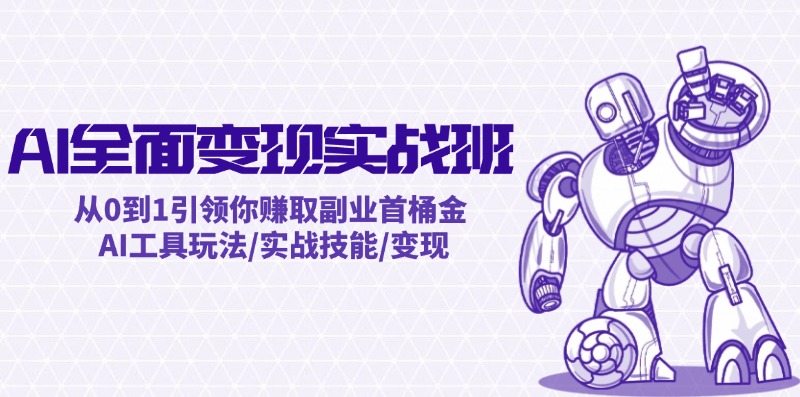 AI全面变现实操班：从0到1引领你赚取副业首桶金 AI工具玩法/实战技能/变现-网创资源