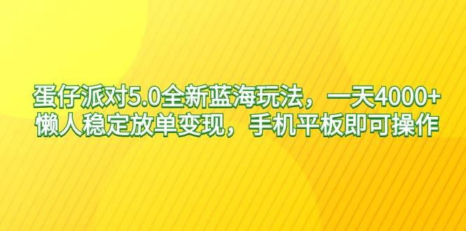 蛋仔派对5.0全新蓝海玩法，一天4000+，懒人稳定放单变现，手机平板即可…-网创资源