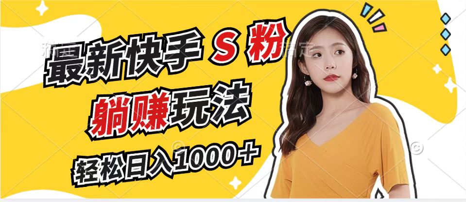 最新快手S粉赛道，简单无脑拉爆流量躺赚玩法，轻松日入1000＋-网创资源
