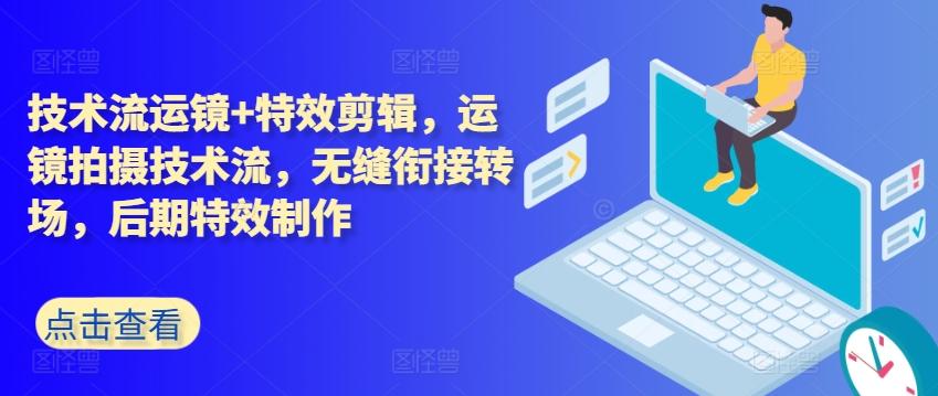 技术流运镜+特效剪辑，​运镜拍摄技术流，无缝衔接转场，后期特效制作-网创资源