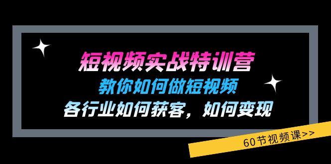 短视频实战特训营：教你如何做短视频，各行业如何获客，如何变现 (60节)-网创资源