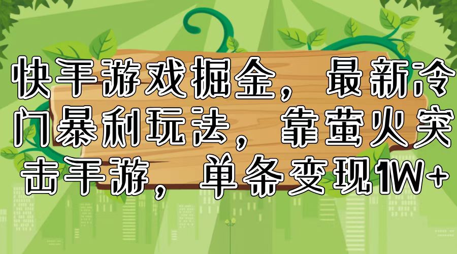 快手游戏掘金，最新冷门暴利玩法，靠萤火突击手游，单条变现1W+-网创资源