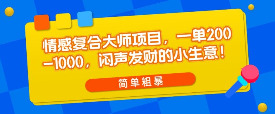 情感复合大师项目，一单200-1000，闷声发财的小生意，简单粗暴！-网创资源