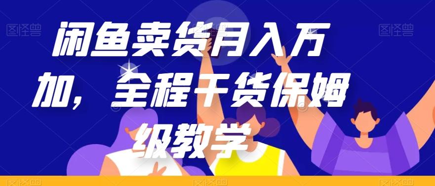 闲鱼卖货月入万加，全程干货保姆级教学【揭秘】-网创资源