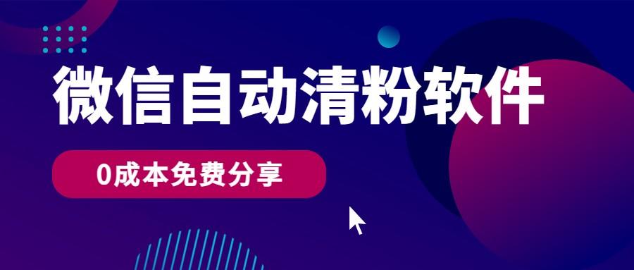 微信自动清粉软件，0成本免费分享，可自用可变现，一天400+-网创资源