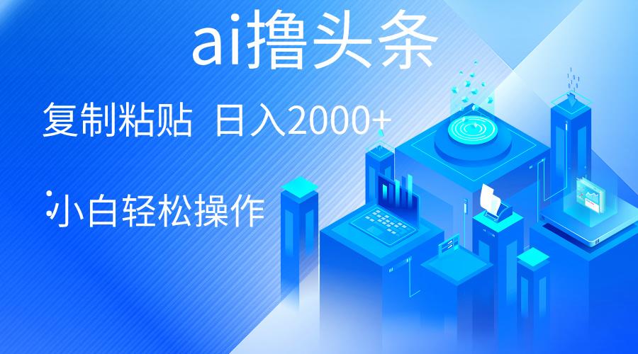 AI一键生成爆款文章撸头条 轻松日入2000+，小白操作简单， 收益无上限-网创资源
