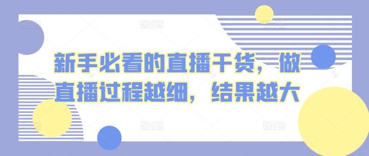 新手必看的直播干货，做直播过程越细，结果越大-网创资源
