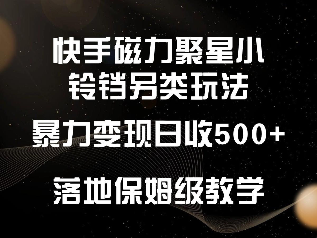 快手磁力聚星小铃铛另类玩法，暴力变现日入500+，小白轻松上手，落地保姆级教学-网创资源