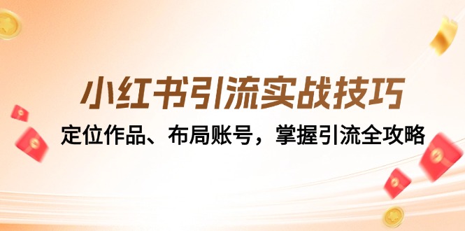 小红书引流实战技巧：定位作品、布局账号，掌握引流全攻略-网创资源