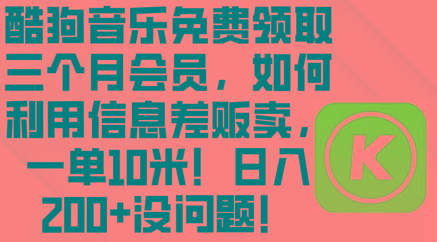 酷狗音乐免费领取三个月会员，利用信息差贩卖，一单10米！日入200+没问题-网创资源