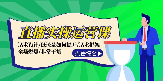 直播实操运营课：话术设计/低流量如何提升/话术框架/全场燃爆/非常干货-网创资源