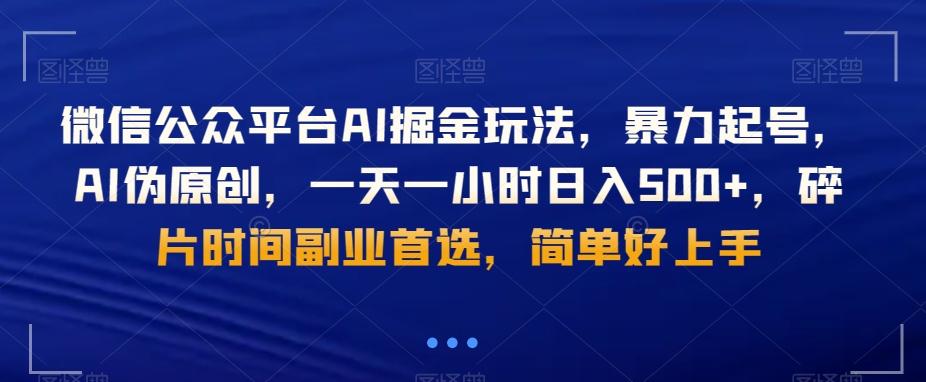 微信公众平台AI掘金玩法，暴力起号，AI伪原创，一天一小时日入500+，碎片时间副业首选，简单好上手-网创资源