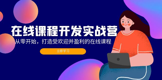 在线课程开发实战营：从零开始，打造受欢迎并盈利的在线课程(更新-网创资源