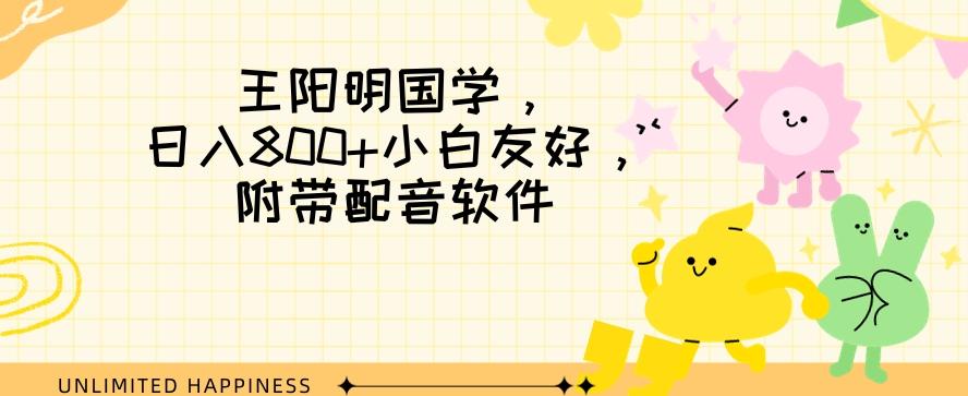 王阳明国学项目，日入800+小白也能玩转，附带配音软件-网创资源