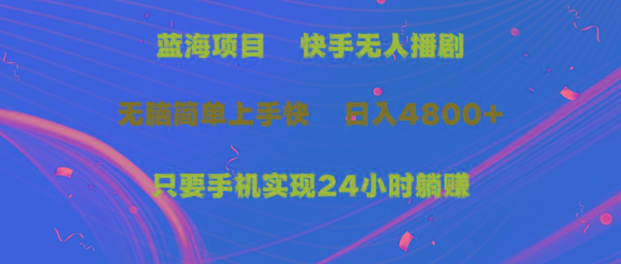 (9937期)蓝海项目，快手无人播剧，一天收益4800+，手机也能实现24小时躺赚，无脑…-网创资源