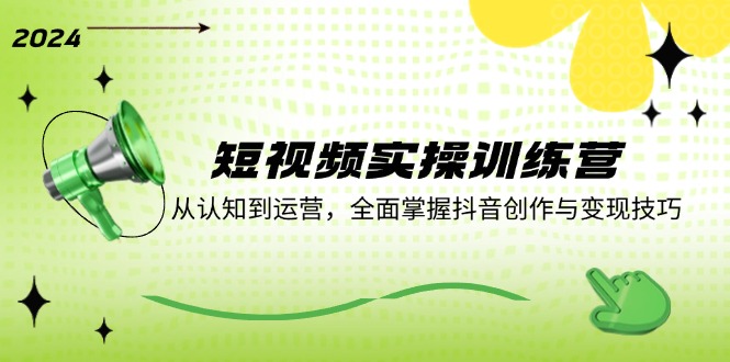 短视频实操训练营：从认知到运营，全面掌握抖音创作与变现技巧-网创资源