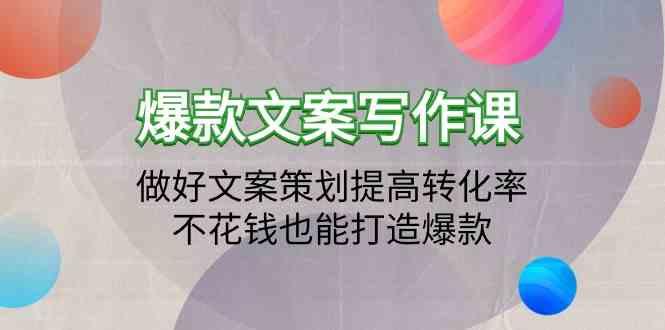 爆款文案写作课-做好文案策划提高转化率，不花钱也能打造爆款(19节课)-网创资源