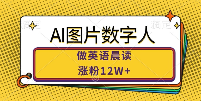 AI图片数字人做英语晨读，涨粉12W+，市场潜力巨大-网创资源