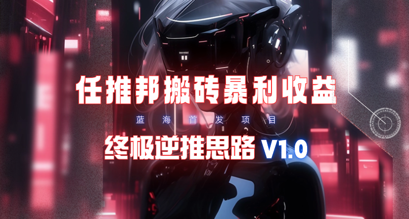 (9566期)【限时蓝海】任推邦搬砖暴利吃收益_终极逆推思路V1.0-网创资源