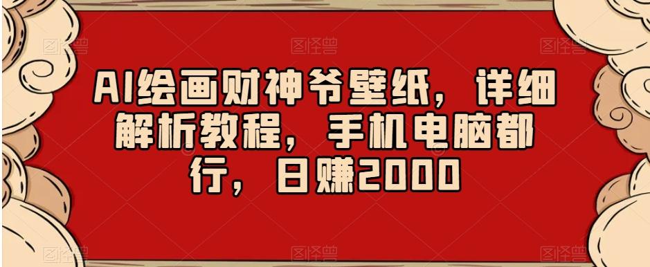 AI绘画财神爷壁纸，详细解析教程，手机电脑都行，日赚2000【揭秘】-网创资源