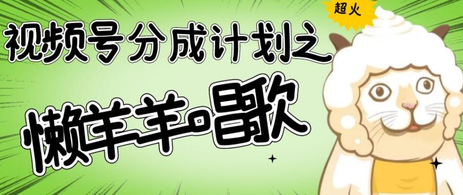 视频号分成计划之懒羊羊唱歌，羊村的羊唱歌号爆火，操作简单，收益轻松破千【揭秘】-网创资源