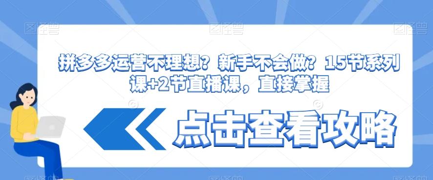 拼多多运营不理想？新手不会做？​15节系列课+2节直播课，直接掌握-网创资源