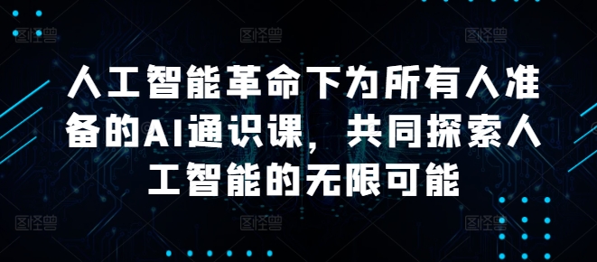 人工智能革命下为所有人准备的AI通识课，共同探索人工智能的无限可能-网创资源