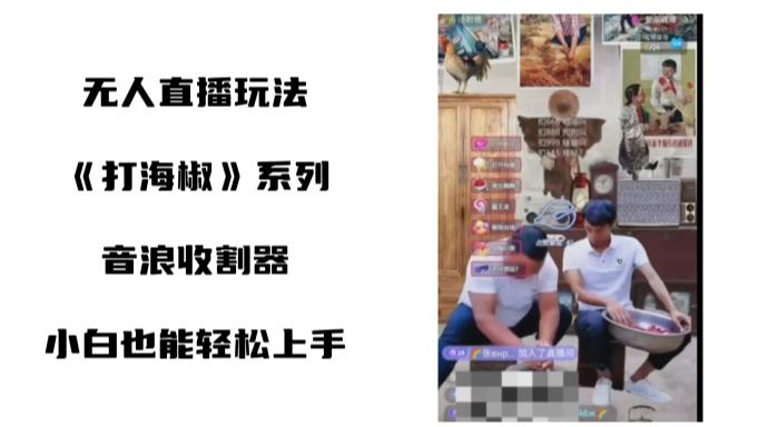 打海椒无人直播整蛊项目，小白轻松上手撸音浪收割器（教程+工具+素材）-网创资源