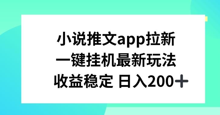 小说推文APP拉新，一键挂JI新玩法，收益稳定日入200+【揭秘】-网创资源