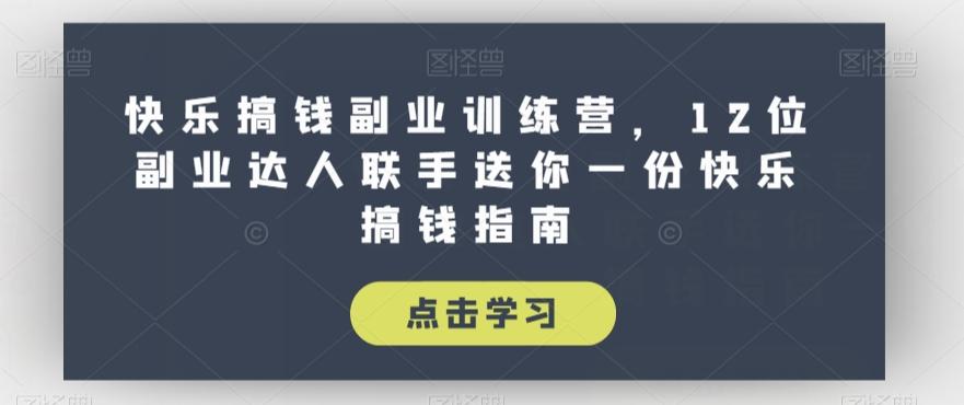 快乐搞钱副业训练营，12位副业达人联手送你一份快乐搞钱指南-网创资源