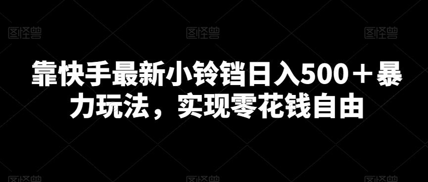靠快手最新小铃铛日入500＋暴力玩法，实现零花钱自由-网创资源