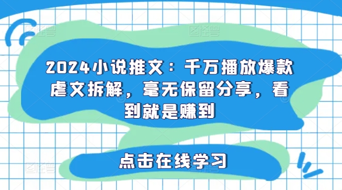 2024小说推文：千万播放爆款虐文拆解，毫无保留分享，看到就是赚到-网创资源