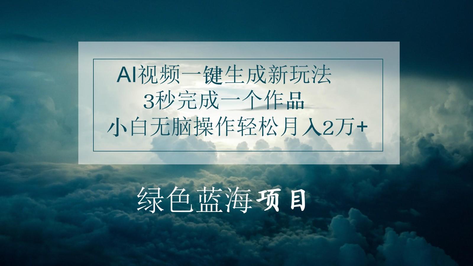 AI视频一键生成新玩法，3秒完成一个作品，小白无脑操作轻松月入2万+-网创资源