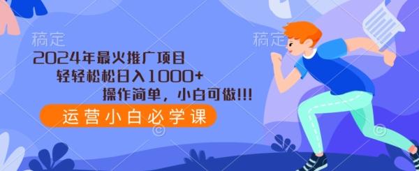 2024年最火推广项目，轻轻松松日入1000+，操作简单，小白可做-网创资源