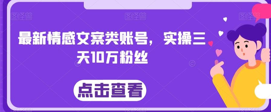 最新情感文案类账号，实操三天10万粉丝-网创资源