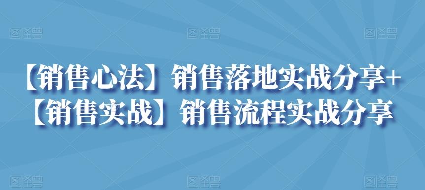 【销售心法】销售落地实战分享+【销售实战】销售流程实战分享-网创资源