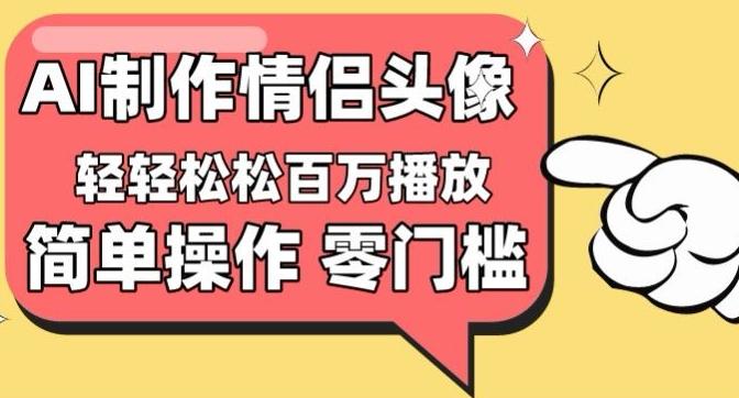 【零门槛高收益】情侣头像视频，播放量百万不是梦【揭秘】-网创资源