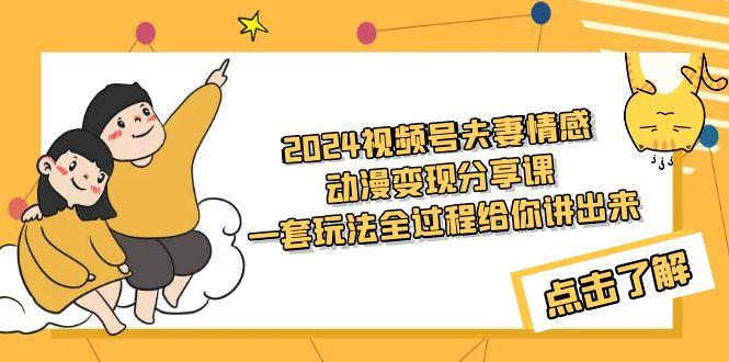 (9265期)2024视频号夫妻情感动漫变现分享课 一套玩法全过程给你讲出来(教程+素材)-网创资源