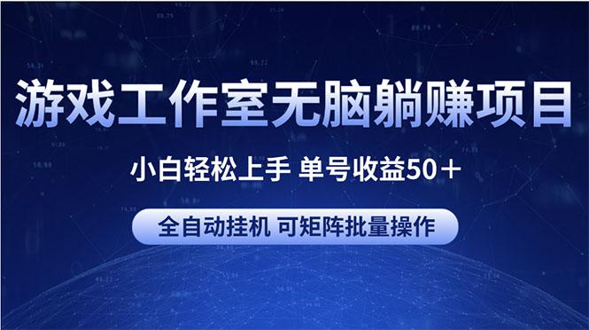 游戏工作室无脑躺赚项目 小白轻松上手 单号收益50＋ 可矩阵批量操作-网创资源