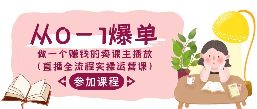 从0-1爆单做一个赚钱的卖课主播放(直播全流程实操运营课)-网创资源
