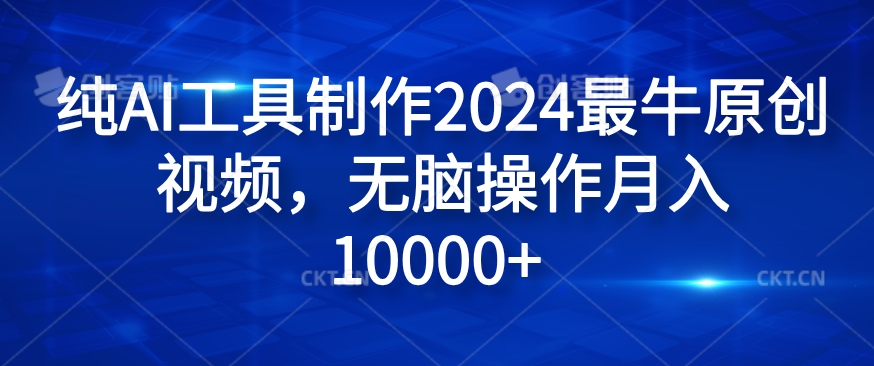 纯AI工具制作2024最牛原创视频，无脑操作月入1W+【揭秘】-网创资源
