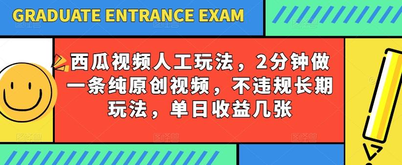西瓜视频写字玩法，2分钟做一条纯原创视频，不违规长期玩法，单日收益几张-网创资源
