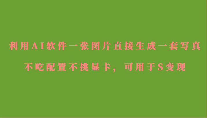 利用AI软件只需一张图片直接生成一套写真，不吃配置不挑显卡，可用于S变现-网创资源