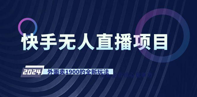 快手无人直播项目，外面卖1900的全新玩法-网创资源