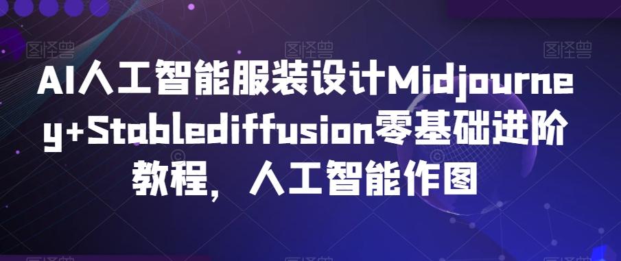AI人工智能服装设计Midjourney+Stablediffusion零基础进阶教程，人工智能作图-网创资源