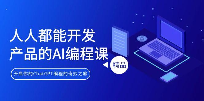 人人都能 开发产品的AI编程课，开启你的ChatGPT编程的奇妙之旅-网创资源
