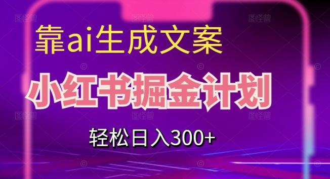 靠AI生成文案，小红书掘金计划，轻松日入300+【揭秘】-网创资源