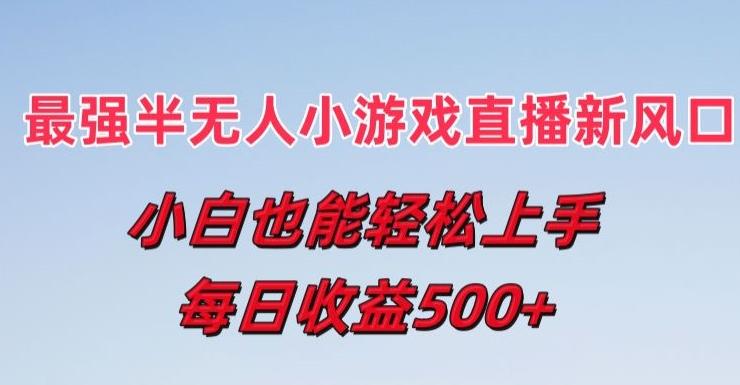 最强半无人直播小游戏新风口，小白也能轻松上手，每日收益5张【揭秘】-网创资源