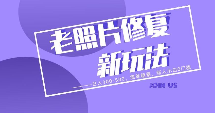 老照片修复新玩法，日入300-500，简单粗暴，新人小白0门槛-网创资源