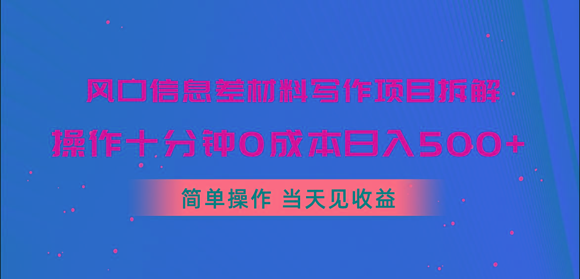 风口信息差材料写作项目拆解，操作十分钟0成本日入500+，简单操作当天…-网创资源